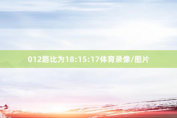 012路比为18:15:17体育录像/图片