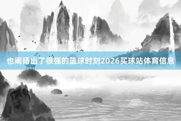 也阐扬出了很强的篮球时刻2026买球站体育信息