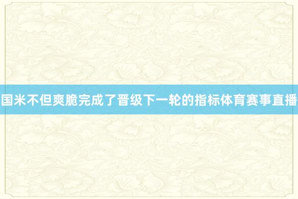 国米不但爽脆完成了晋级下一轮的指标体育赛事直播
