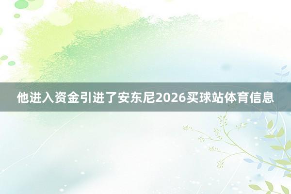 他进入资金引进了安东尼2026买球站体育信息
