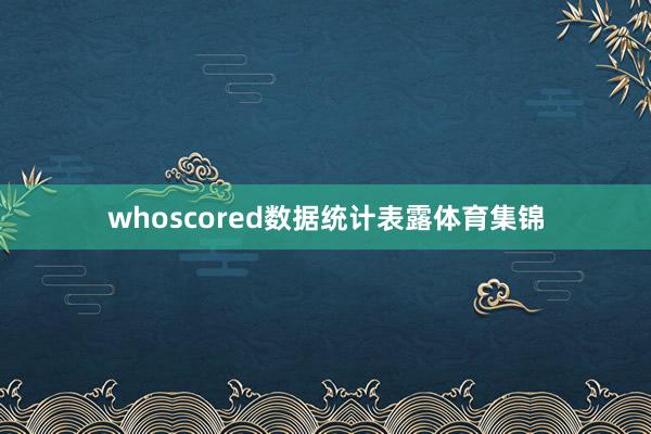 whoscored数据统计表露体育集锦