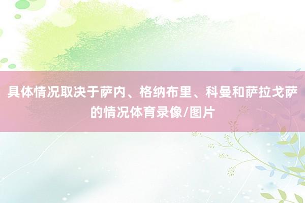具体情况取决于萨内、格纳布里、科曼和萨拉戈萨的情况体育录像/图片