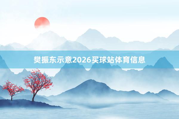 樊振东示意2026买球站体育信息