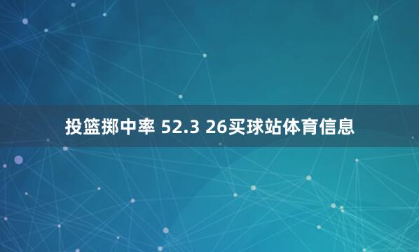 投篮掷中率 52.3 26买球站体育信息