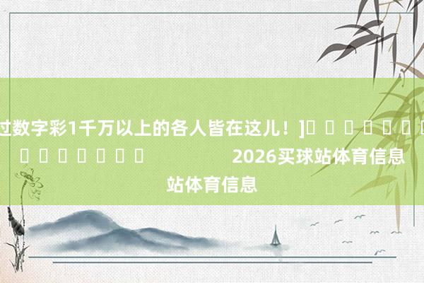 中过数字彩1千万以上的各人皆在这儿！]　　															                2026买球站体育信息