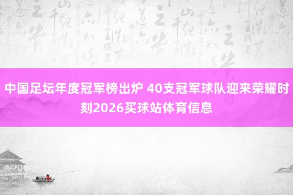 中国足坛年度冠军榜出炉 40支冠军球队迎来荣耀时刻2026买球站体育信息