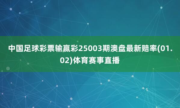 中国足球彩票输赢彩25003期澳盘最新赔率(01.02)体育赛事直播