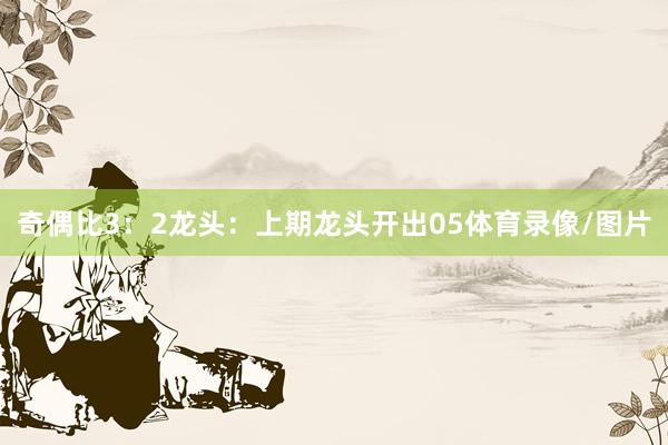 奇偶比3：2　　　　龙头：上期龙头开出05体育录像/图片