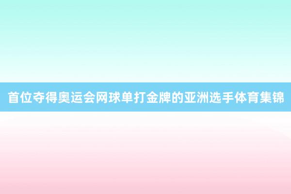 首位夺得奥运会网球单打金牌的亚洲选手体育集锦