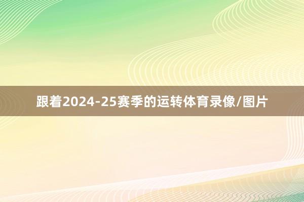 跟着2024-25赛季的运转体育录像/图片