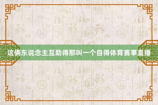 这俩东说念主互助得那叫一个自得体育赛事直播