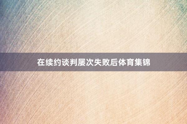 在续约谈判屡次失败后体育集锦