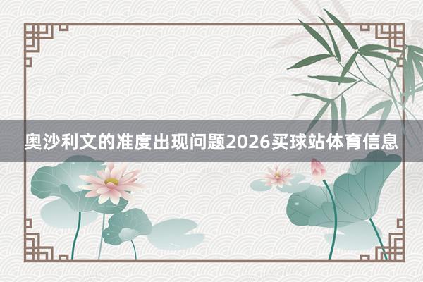 奥沙利文的准度出现问题2026买球站体育信息