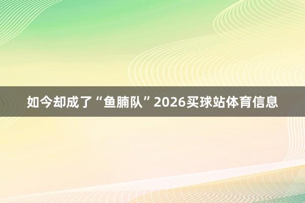 如今却成了“鱼腩队”2026买球站体育信息