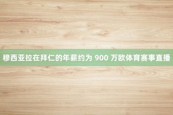 穆西亚拉在拜仁的年薪约为 900 万欧体育赛事直播