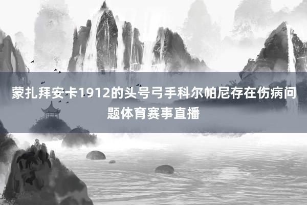 蒙扎拜安卡1912的头号弓手科尔帕尼存在伤病问题体育赛事直播