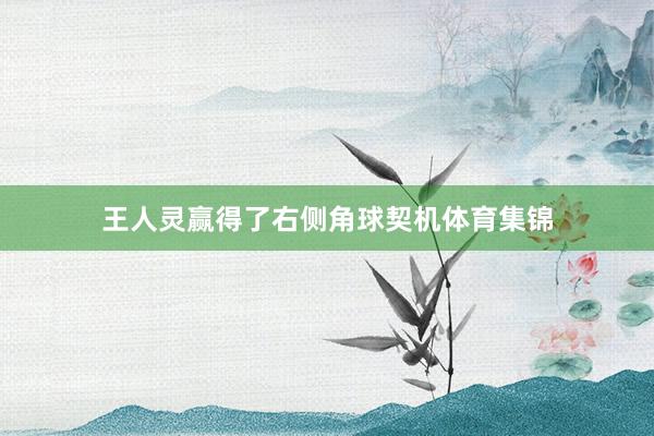 王人灵赢得了右侧角球契机体育集锦