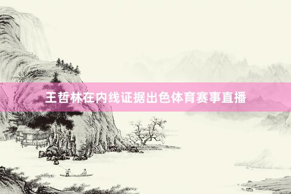 王哲林在内线证据出色体育赛事直播