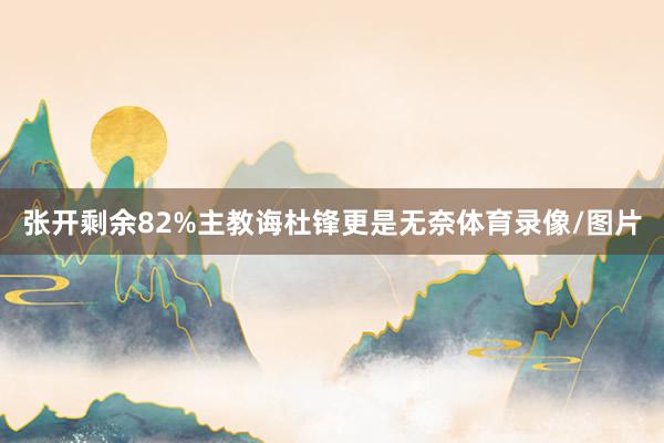 张开剩余82%主教诲杜锋更是无奈体育录像/图片