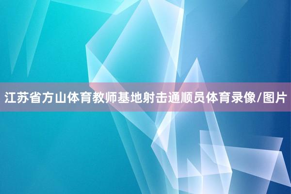 江苏省方山体育教师基地射击通顺员体育录像/图片