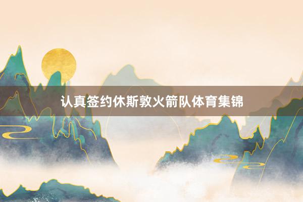 认真签约休斯敦火箭队体育集锦