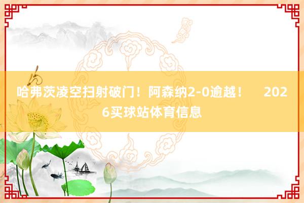 哈弗茨凌空扫射破门！阿森纳2-0逾越！    2026买球站体育信息