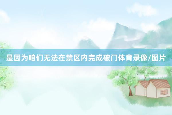 是因为咱们无法在禁区内完成破门体育录像/图片