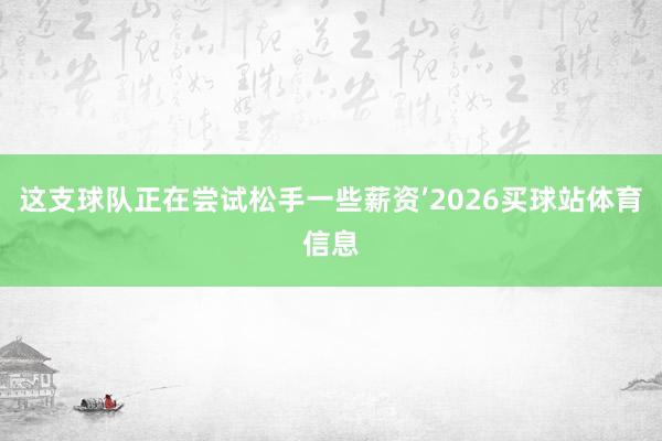 这支球队正在尝试松手一些薪资’2026买球站体育信息