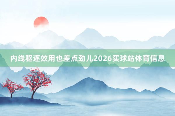 内线驱逐效用也差点劲儿2026买球站体育信息