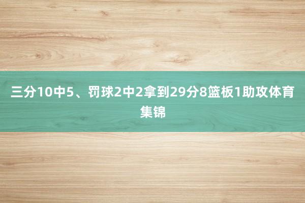 三分10中5、罚球2中2拿到29分8篮板1助攻体育集锦