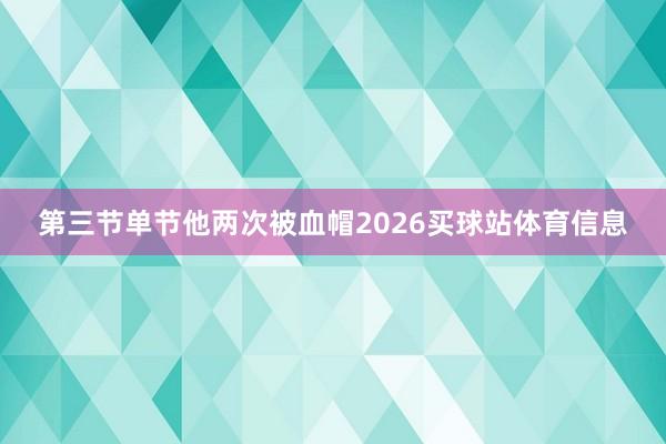 第三节单节他两次被血帽2026买球站体育信息