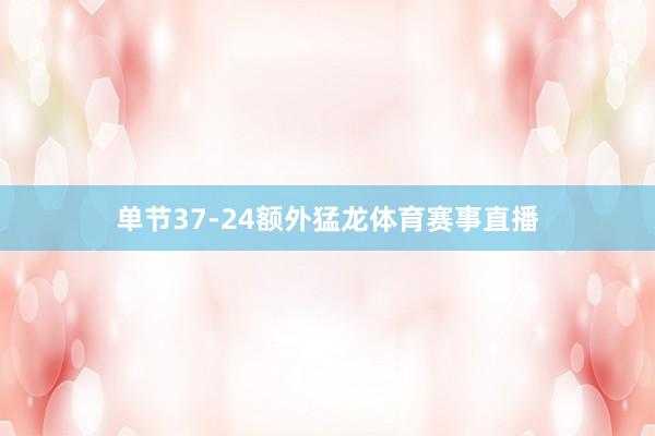 单节37-24额外猛龙体育赛事直播