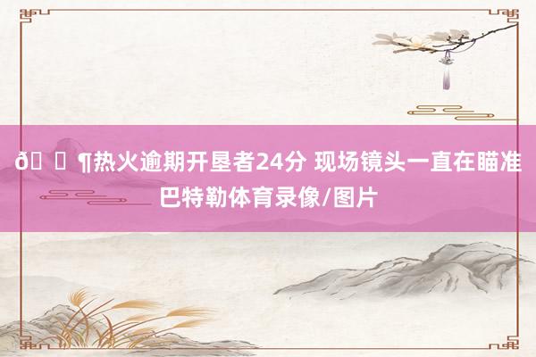 😶热火逾期开垦者24分 现场镜头一直在瞄准巴特勒体育录像/图片