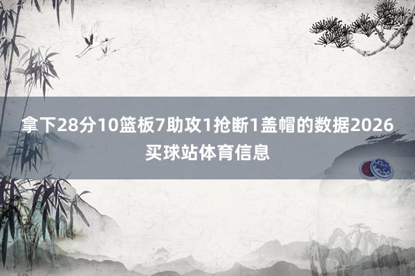 拿下28分10篮板7助攻1抢断1盖帽的数据2026买球站体育信息