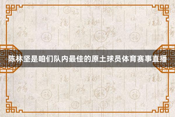 陈林坚是咱们队内最佳的原土球员体育赛事直播