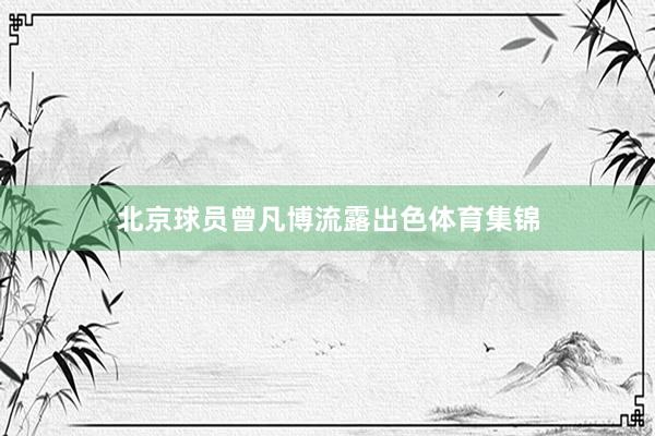 北京球员曾凡博流露出色体育集锦