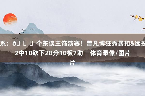 联系：😍个东谈主饰演赛！曾凡博狂秀暴扣&远投 12中10砍下28分10板7助    体育录像/图片