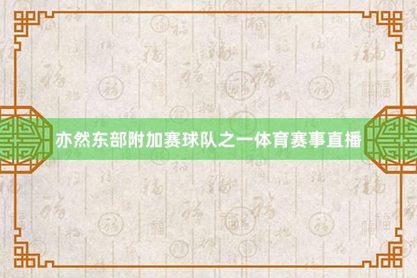 亦然东部附加赛球队之一体育赛事直播