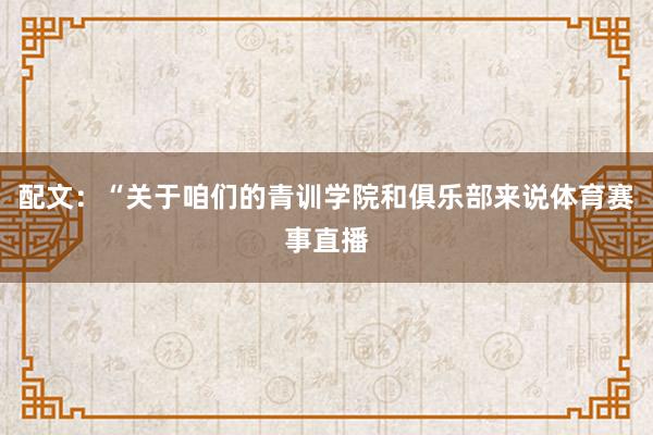配文：“关于咱们的青训学院和俱乐部来说体育赛事直播