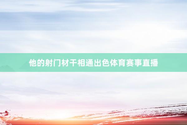 他的射门材干相通出色体育赛事直播