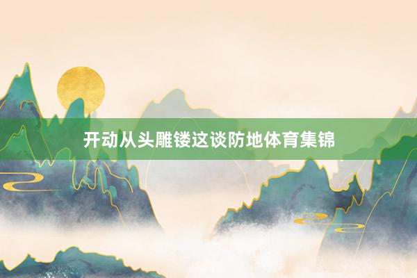 开动从头雕镂这谈防地体育集锦