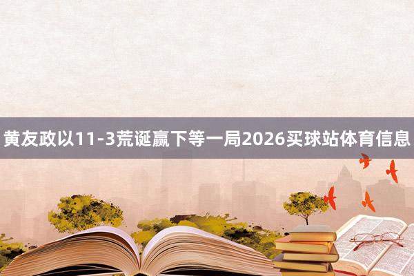 黄友政以11-3荒诞赢下等一局2026买球站体育信息