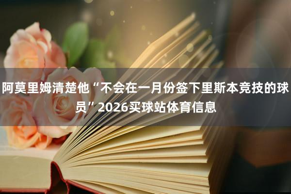 阿莫里姆清楚他“不会在一月份签下里斯本竞技的球员”2026买球站体育信息