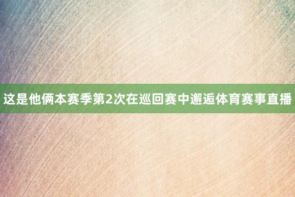 这是他俩本赛季第2次在巡回赛中邂逅体育赛事直播