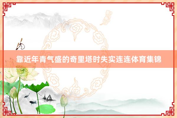 靠近年青气盛的奇里塔时失实连连体育集锦