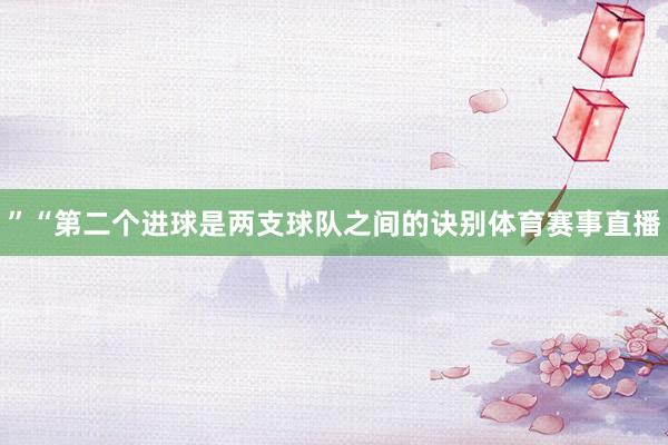 ”“第二个进球是两支球队之间的诀别体育赛事直播