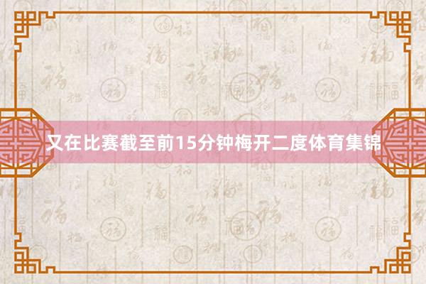 又在比赛截至前15分钟梅开二度体育集锦
