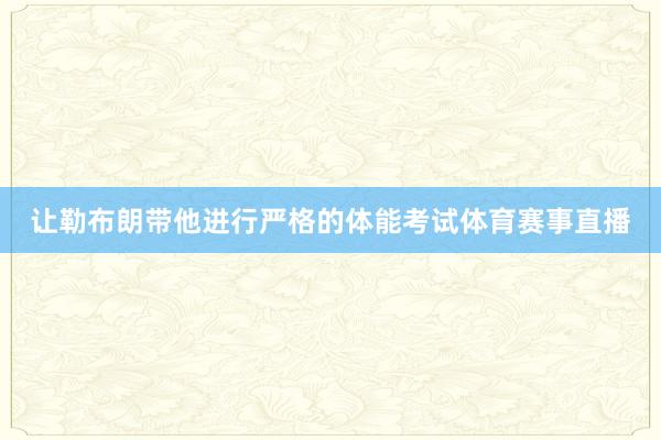 让勒布朗带他进行严格的体能考试体育赛事直播