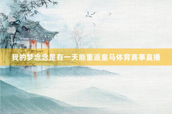 我的梦念念是有一天能重返皇马体育赛事直播