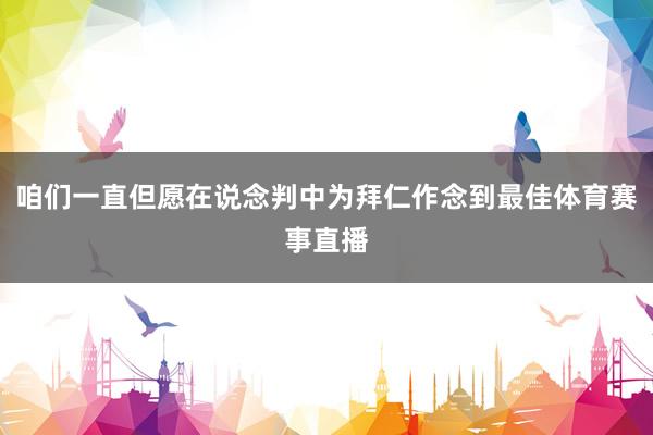 咱们一直但愿在说念判中为拜仁作念到最佳体育赛事直播